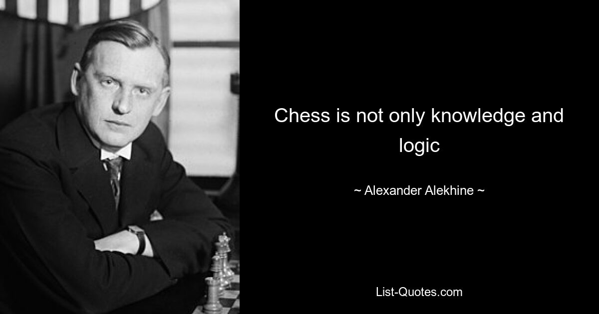 Chess is not only knowledge and logic — © Alexander Alekhine