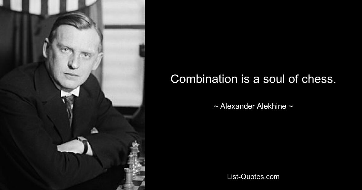 Combination is a soul of chess. — © Alexander Alekhine