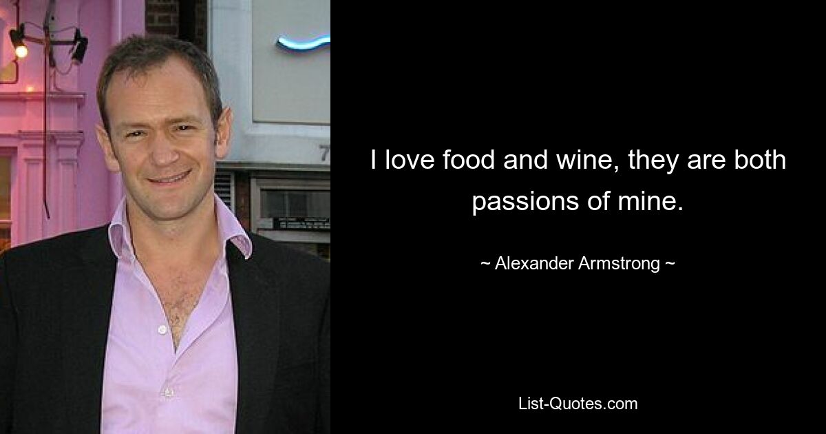 I love food and wine, they are both passions of mine. — © Alexander Armstrong