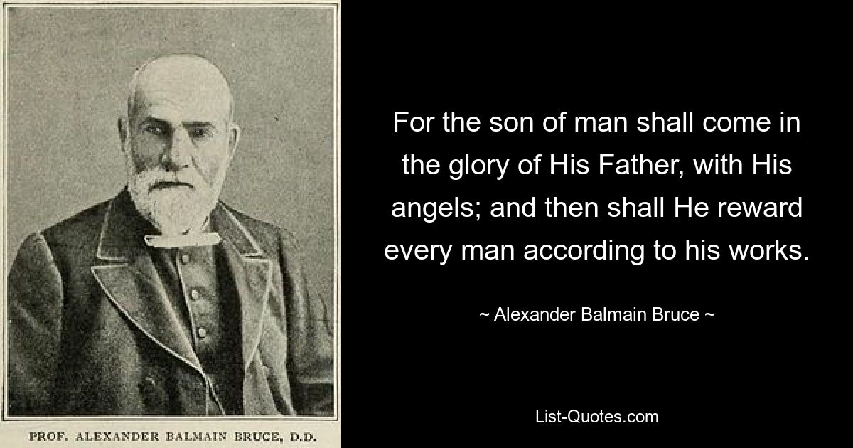 For the son of man shall come in the glory of His Father, with His angels; and then shall He reward every man according to his works. — © Alexander Balmain Bruce