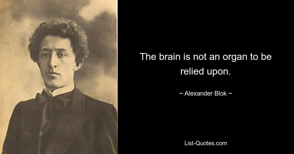 The brain is not an organ to be relied upon. — © Alexander Blok