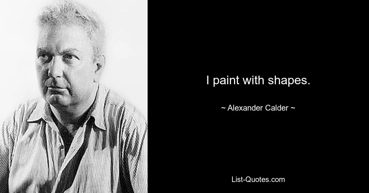 I paint with shapes. — © Alexander Calder