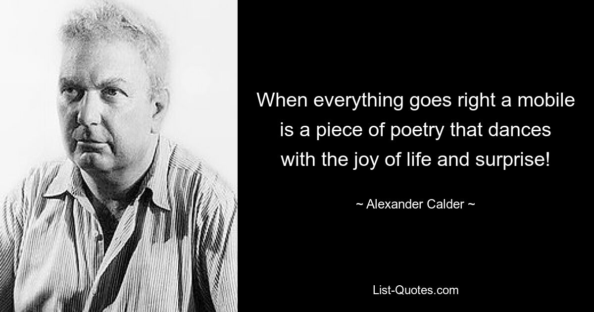 When everything goes right a mobile is a piece of poetry that dances with the joy of life and surprise! — © Alexander Calder