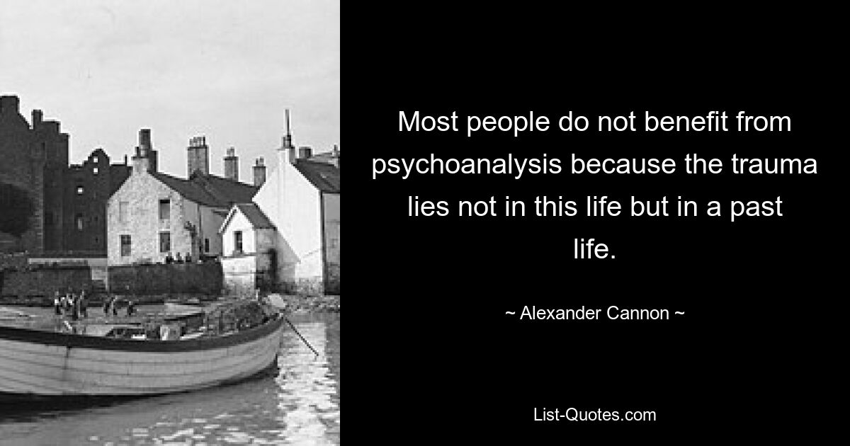 Most people do not benefit from psychoanalysis because the trauma lies not in this life but in a past life. — © Alexander Cannon