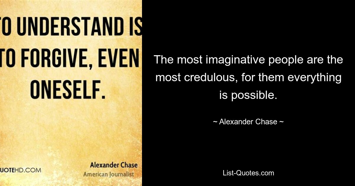 The most imaginative people are the most credulous, for them everything is possible. — © Alexander Chase