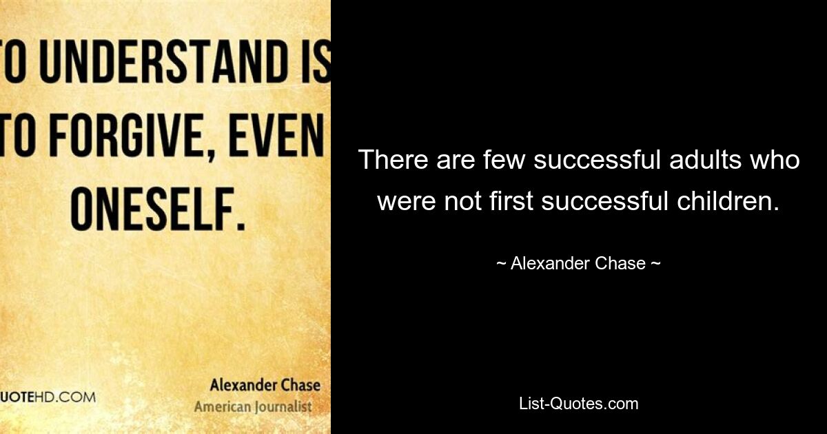 There are few successful adults who were not first successful children. — © Alexander Chase