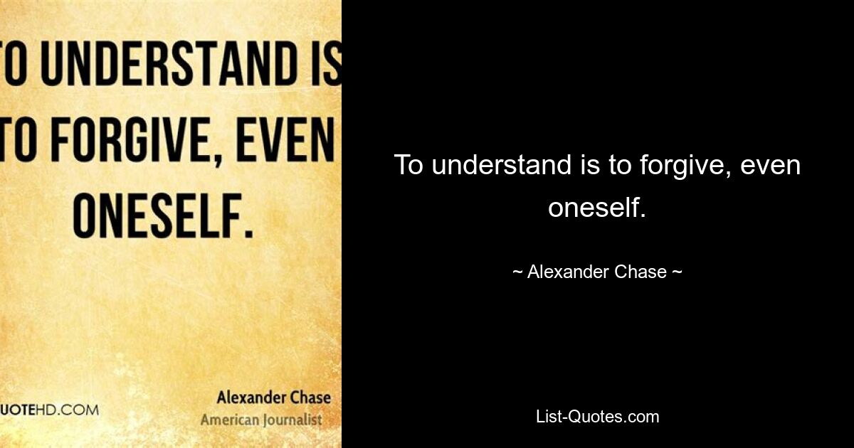 To understand is to forgive, even oneself. — © Alexander Chase