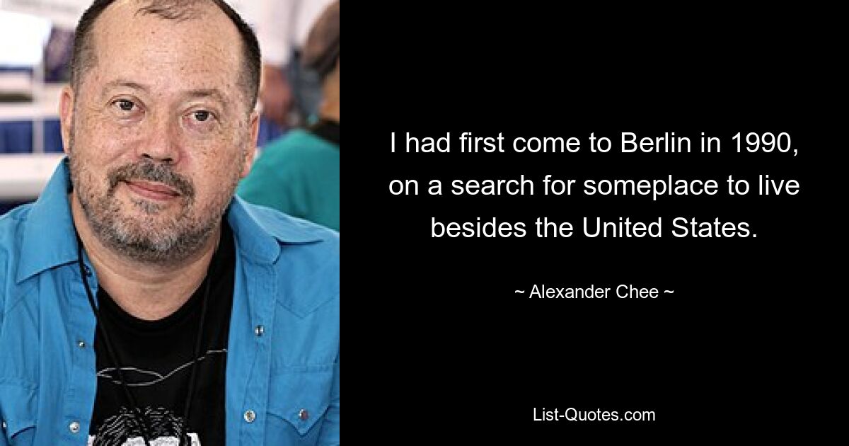 I had first come to Berlin in 1990, on a search for someplace to live besides the United States. — © Alexander Chee