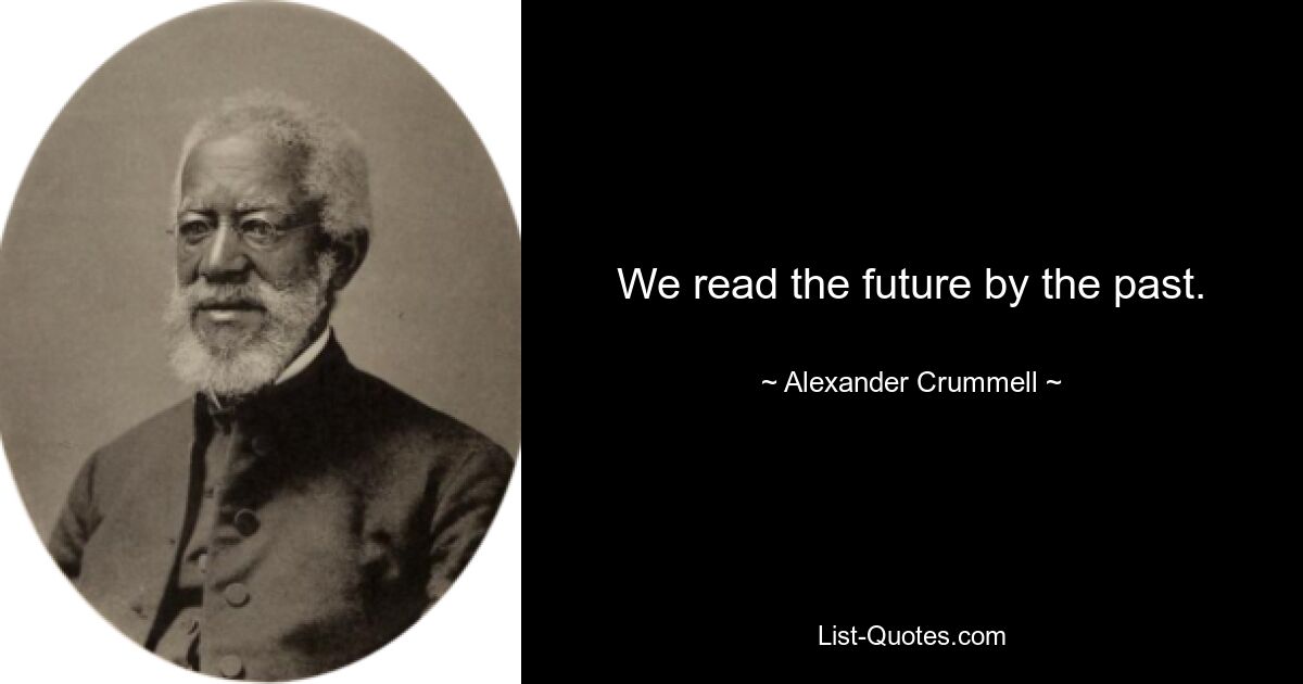 We read the future by the past. — © Alexander Crummell