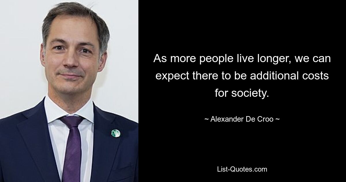 As more people live longer, we can expect there to be additional costs for society. — © Alexander De Croo