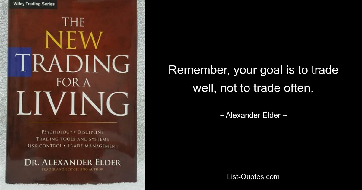 Remember, your goal is to trade well, not to trade often. — © Alexander Elder