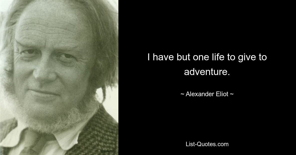 I have but one life to give to adventure. — © Alexander Eliot