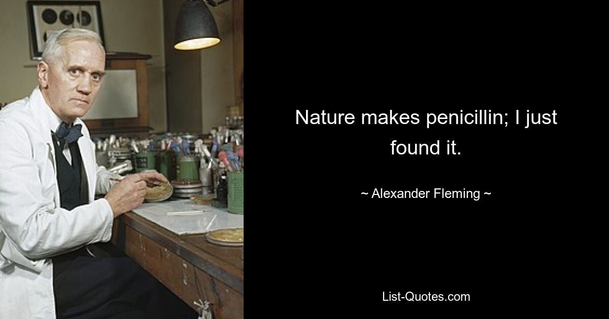 Nature makes penicillin; I just found it. — © Alexander Fleming