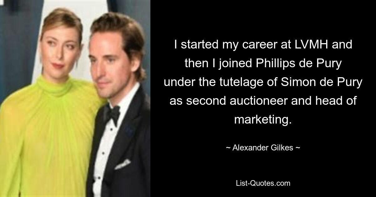 I started my career at LVMH and then I joined Phillips de Pury under the tutelage of Simon de Pury as second auctioneer and head of marketing. — © Alexander Gilkes