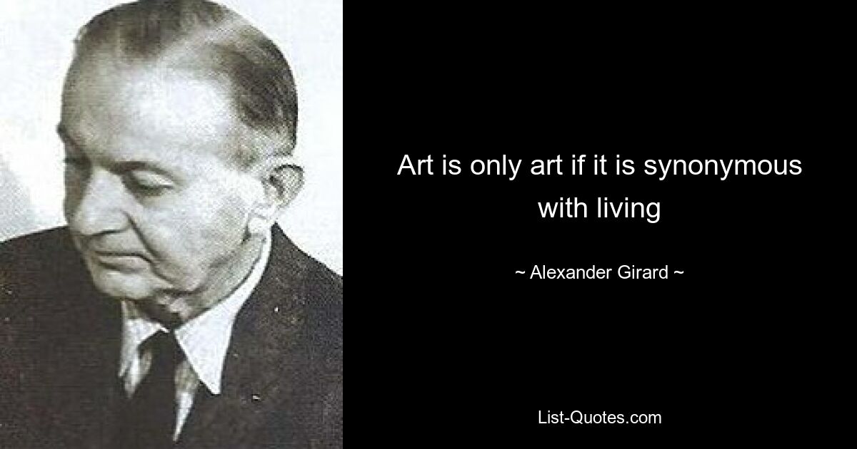 Art is only art if it is synonymous with living — © Alexander Girard