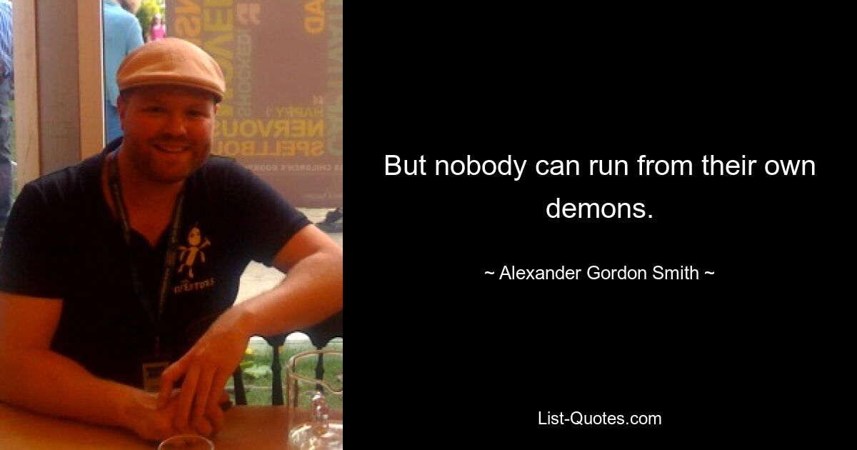 But nobody can run from their own demons. — © Alexander Gordon Smith