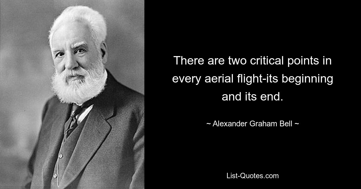 There are two critical points in every aerial flight-its beginning and its end. — © Alexander Graham Bell