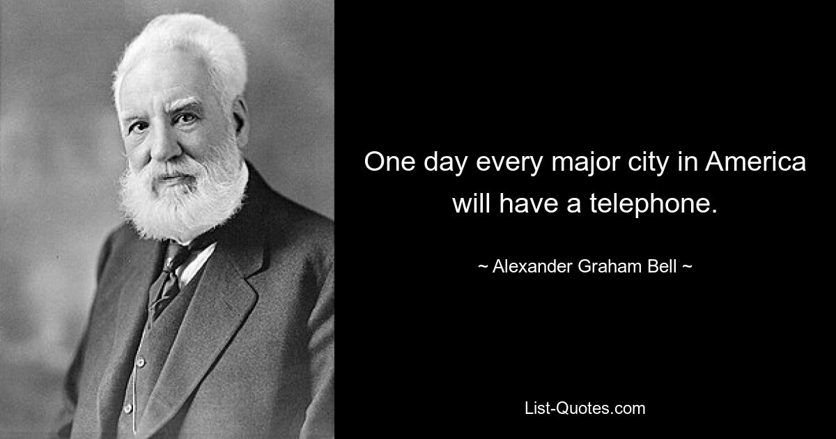 One day every major city in America will have a telephone. — © Alexander Graham Bell