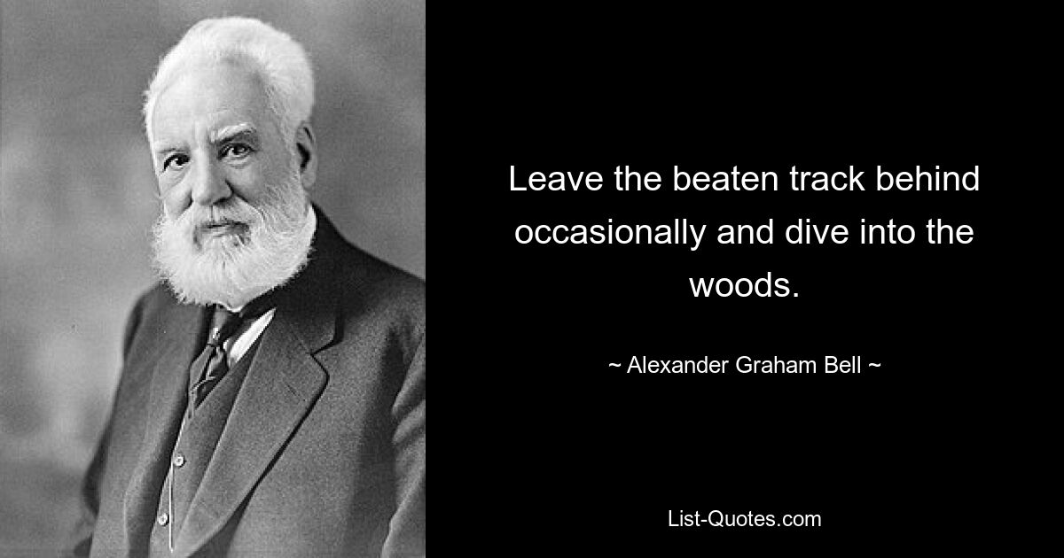 Leave the beaten track behind occasionally and dive into the woods. — © Alexander Graham Bell