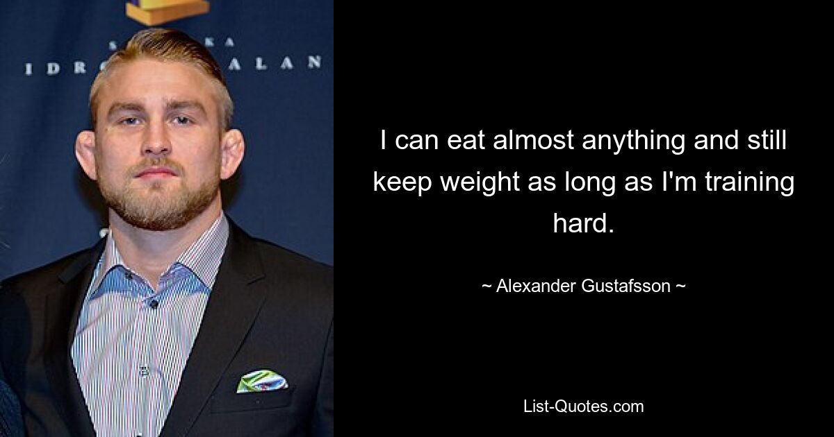 I can eat almost anything and still keep weight as long as I'm training hard. — © Alexander Gustafsson