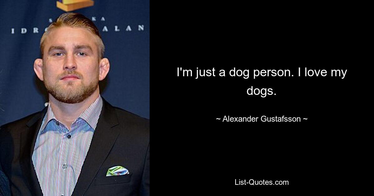 I'm just a dog person. I love my dogs. — © Alexander Gustafsson