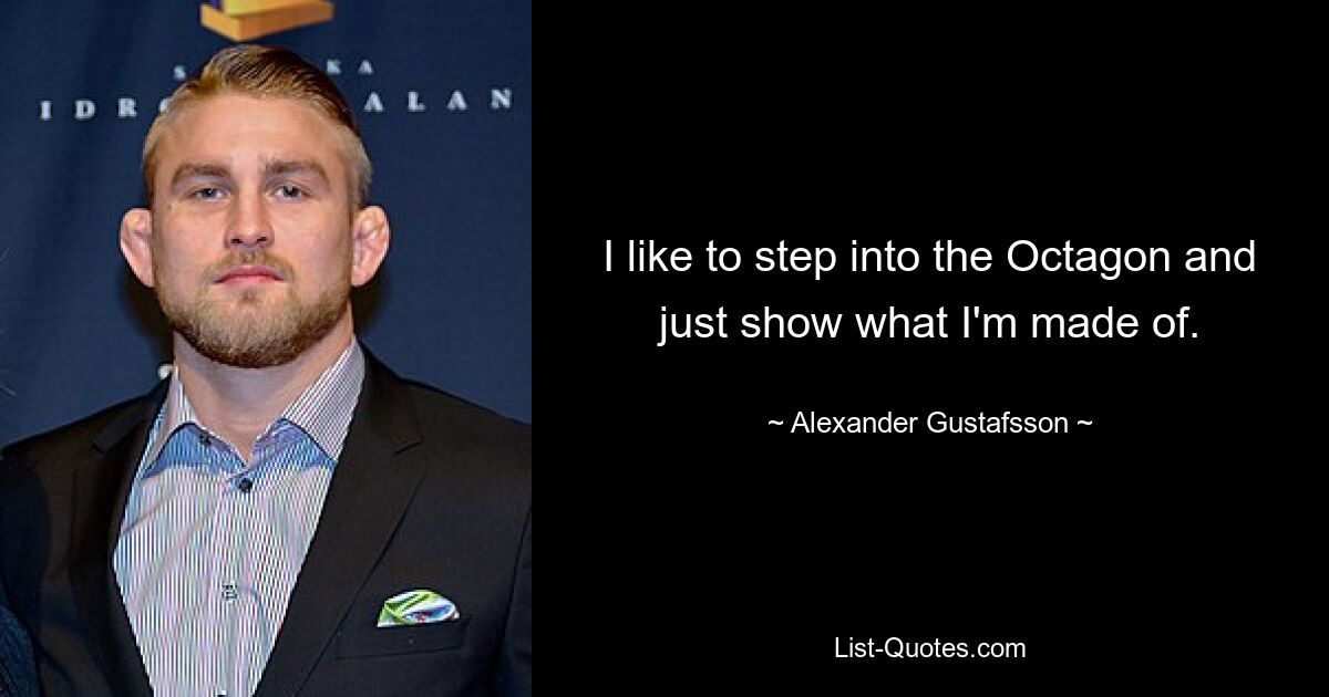 I like to step into the Octagon and just show what I'm made of. — © Alexander Gustafsson