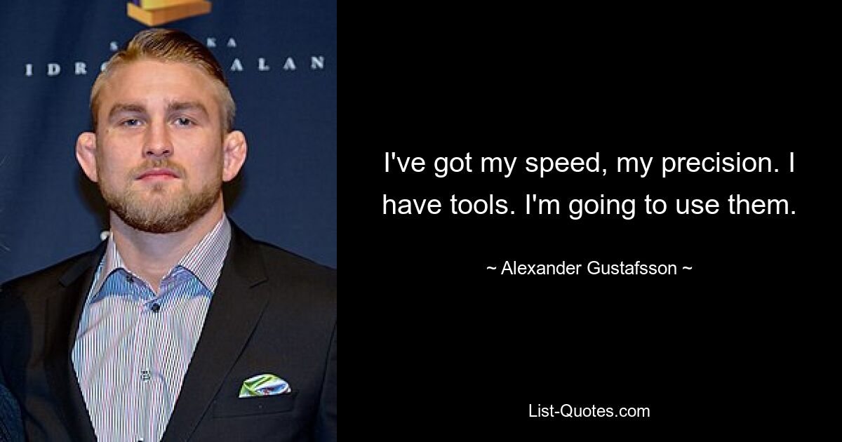 I've got my speed, my precision. I have tools. I'm going to use them. — © Alexander Gustafsson