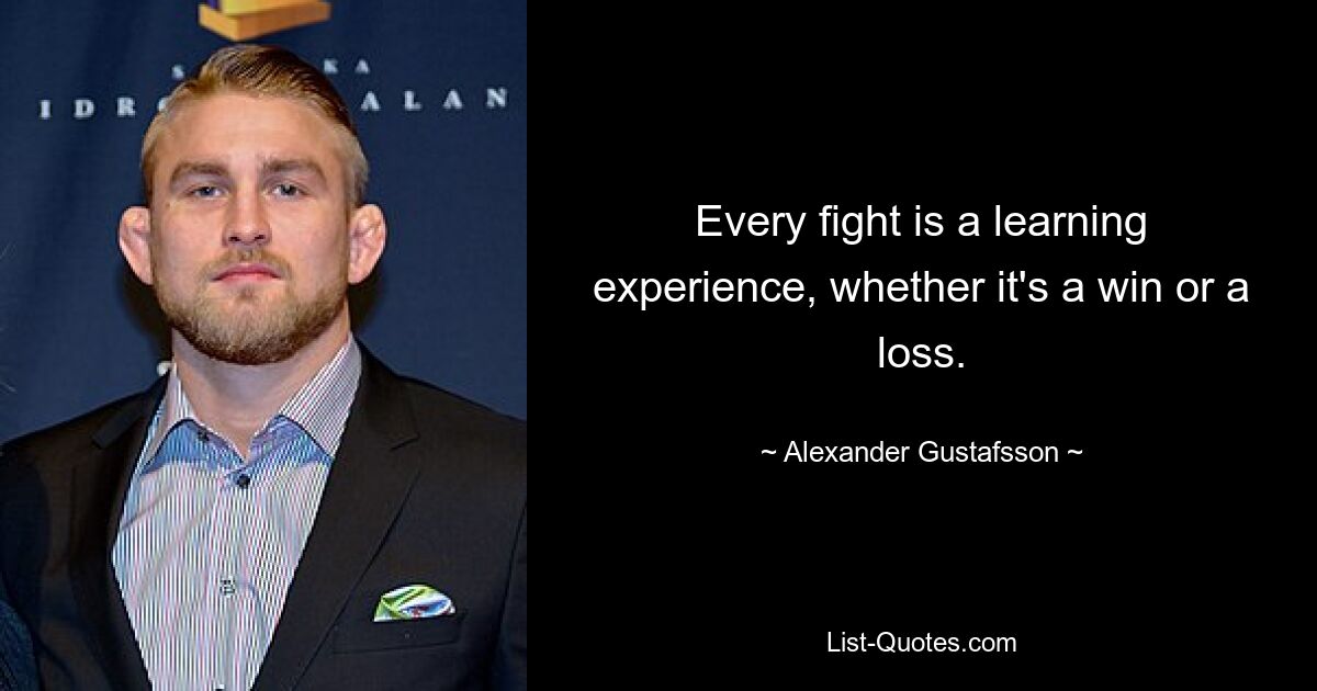 Every fight is a learning experience, whether it's a win or a loss. — © Alexander Gustafsson