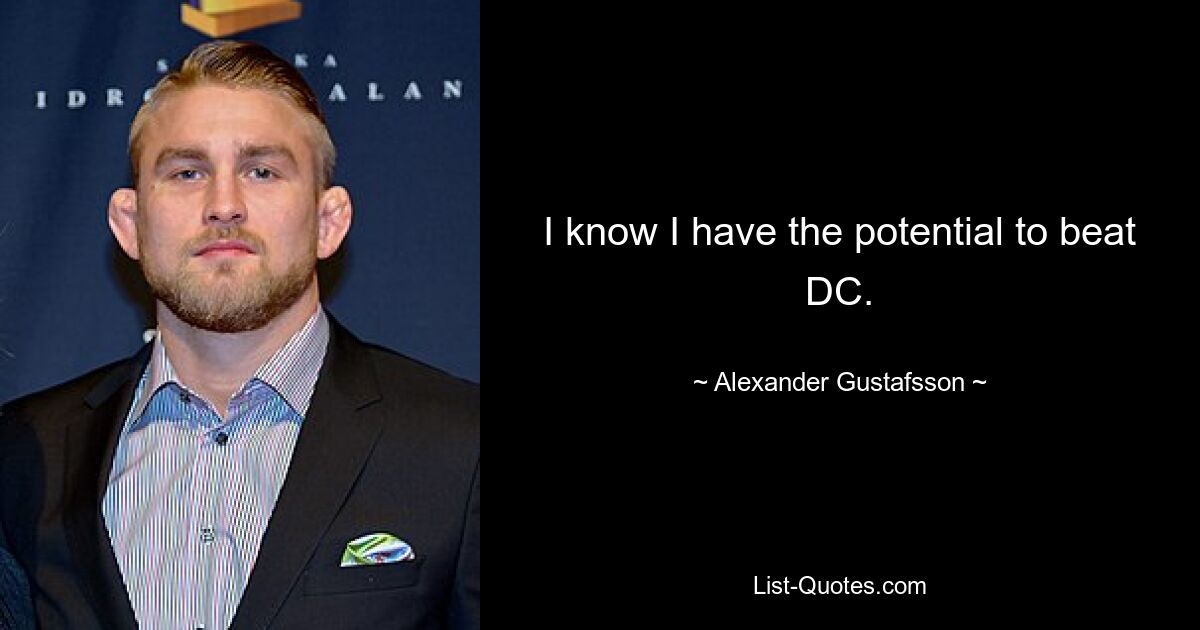 I know I have the potential to beat DC. — © Alexander Gustafsson