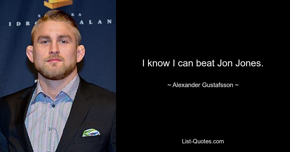 I know I can beat Jon Jones. — © Alexander Gustafsson