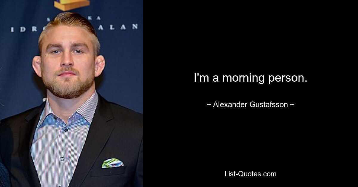 I'm a morning person. — © Alexander Gustafsson