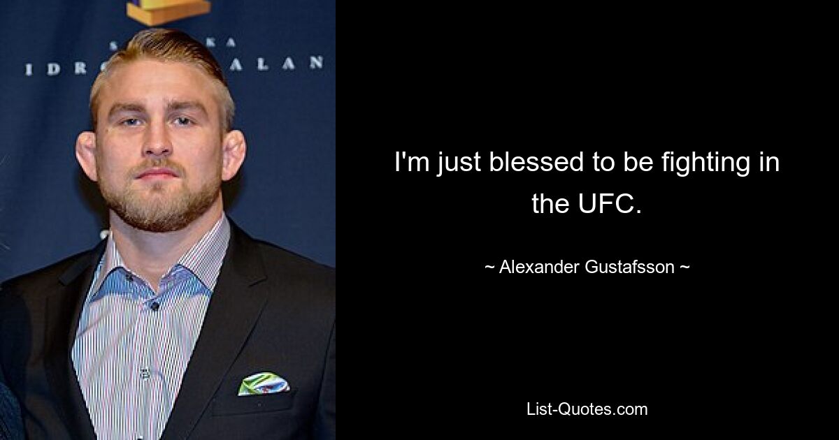 I'm just blessed to be fighting in the UFC. — © Alexander Gustafsson