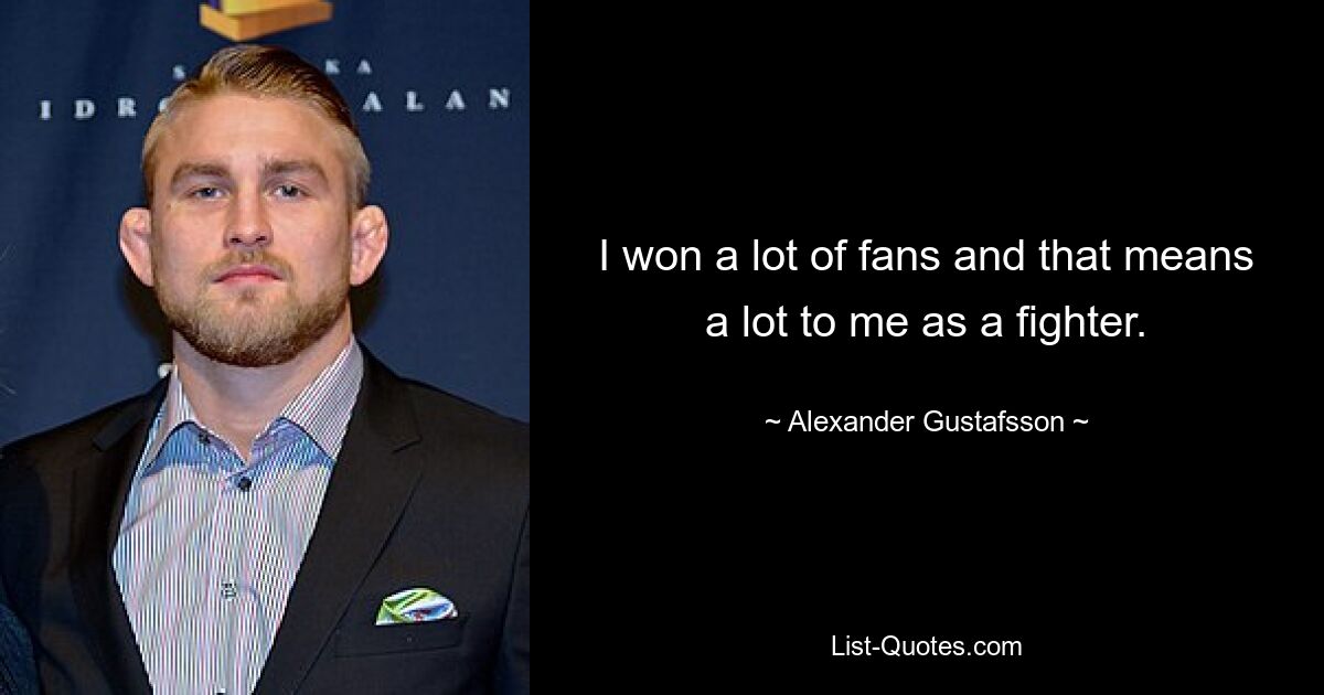 I won a lot of fans and that means a lot to me as a fighter. — © Alexander Gustafsson