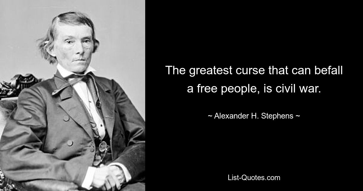 The greatest curse that can befall a free people, is civil war. — © Alexander H. Stephens