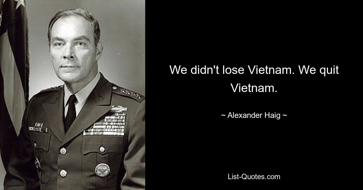 We didn't lose Vietnam. We quit Vietnam. — © Alexander Haig