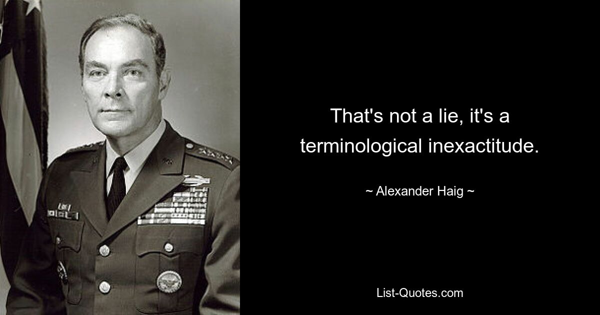 That's not a lie, it's a terminological inexactitude. — © Alexander Haig