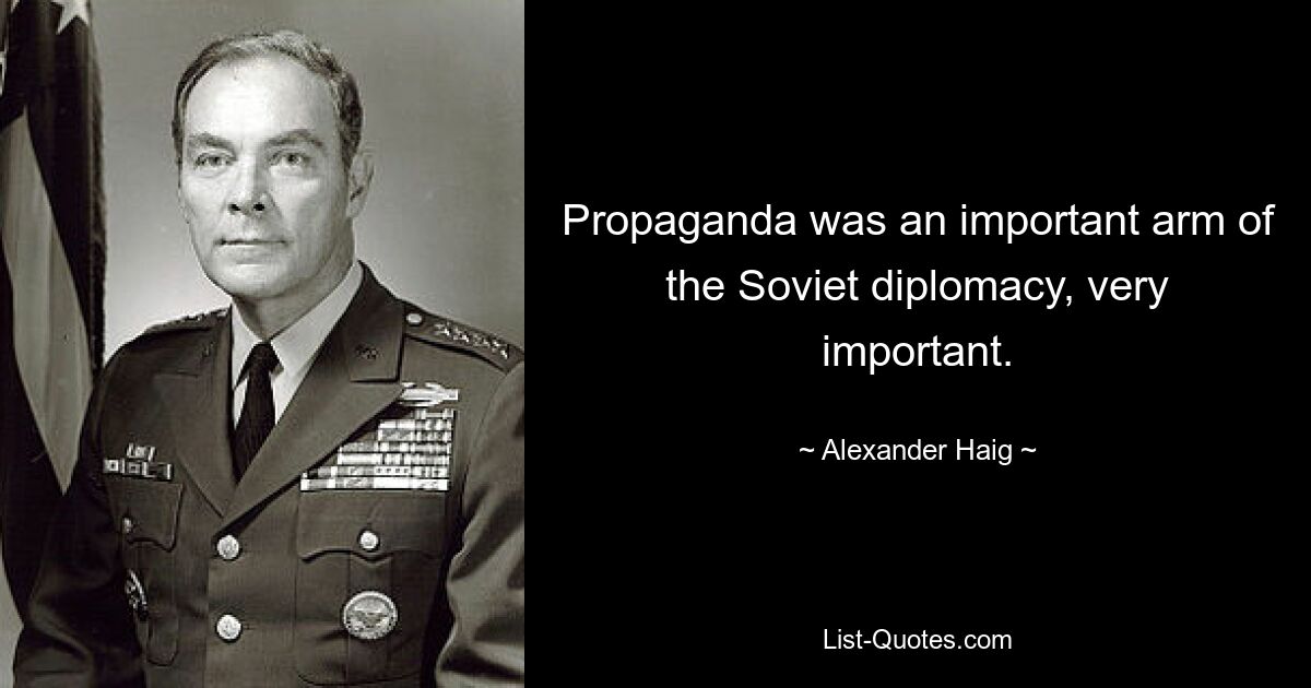 Propaganda was an important arm of the Soviet diplomacy, very important. — © Alexander Haig