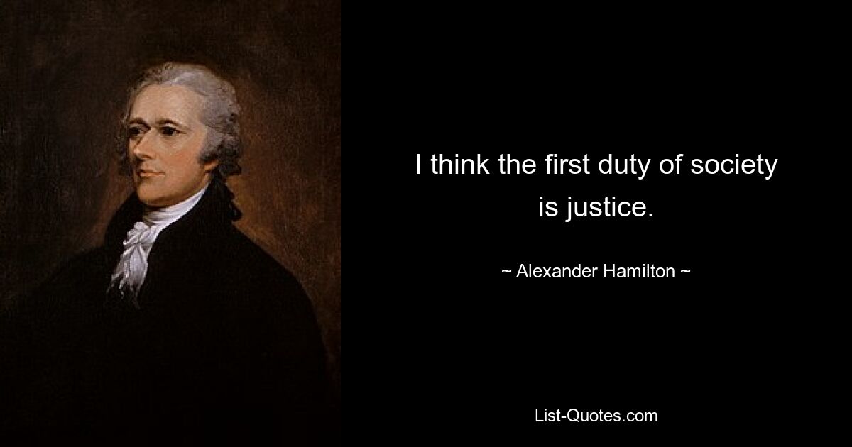 I think the first duty of society is justice. — © Alexander Hamilton