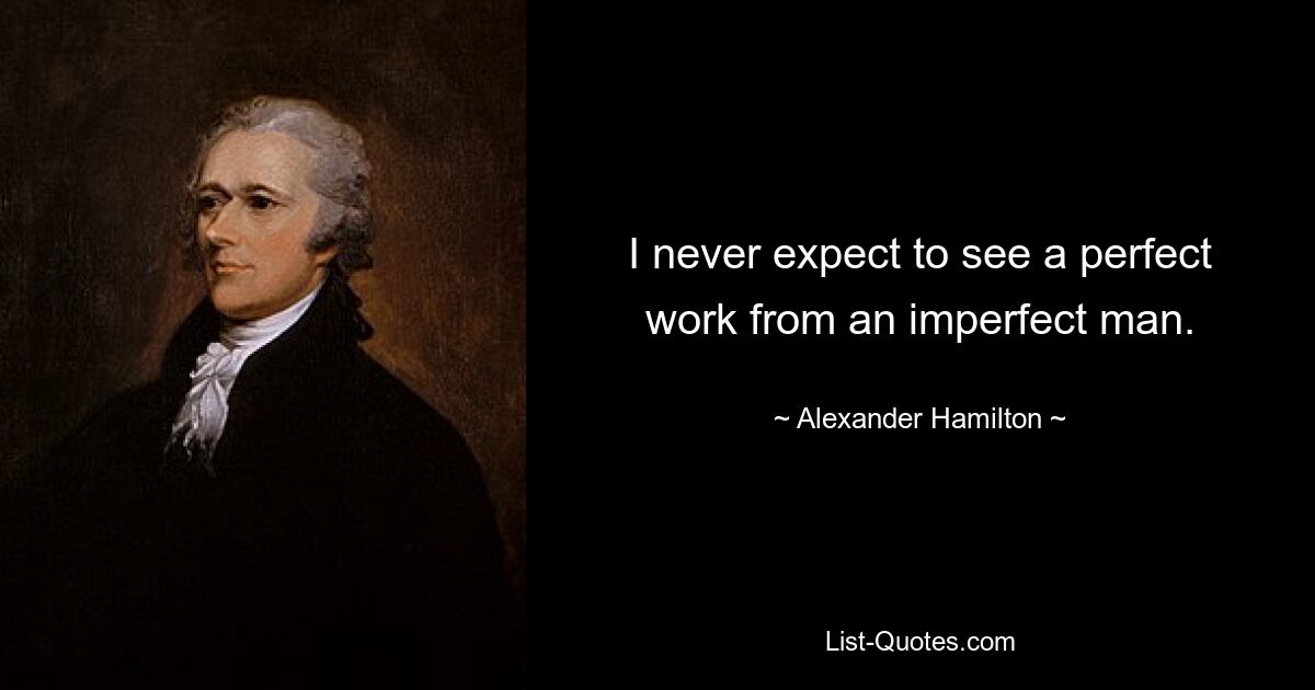 I never expect to see a perfect work from an imperfect man. — © Alexander Hamilton