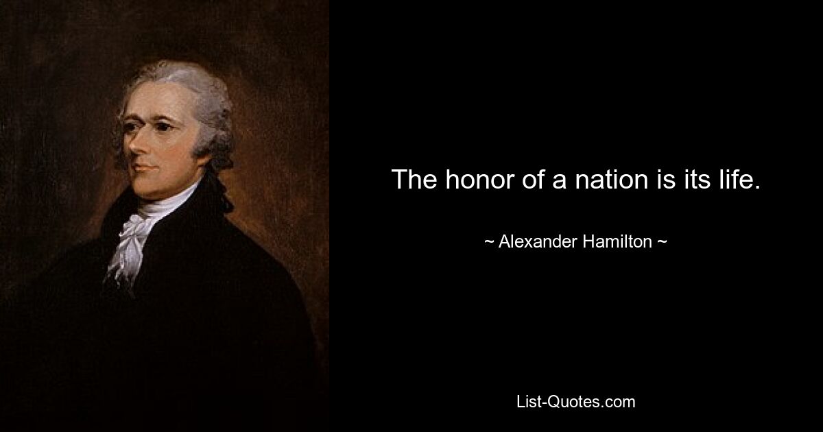 The honor of a nation is its life. — © Alexander Hamilton