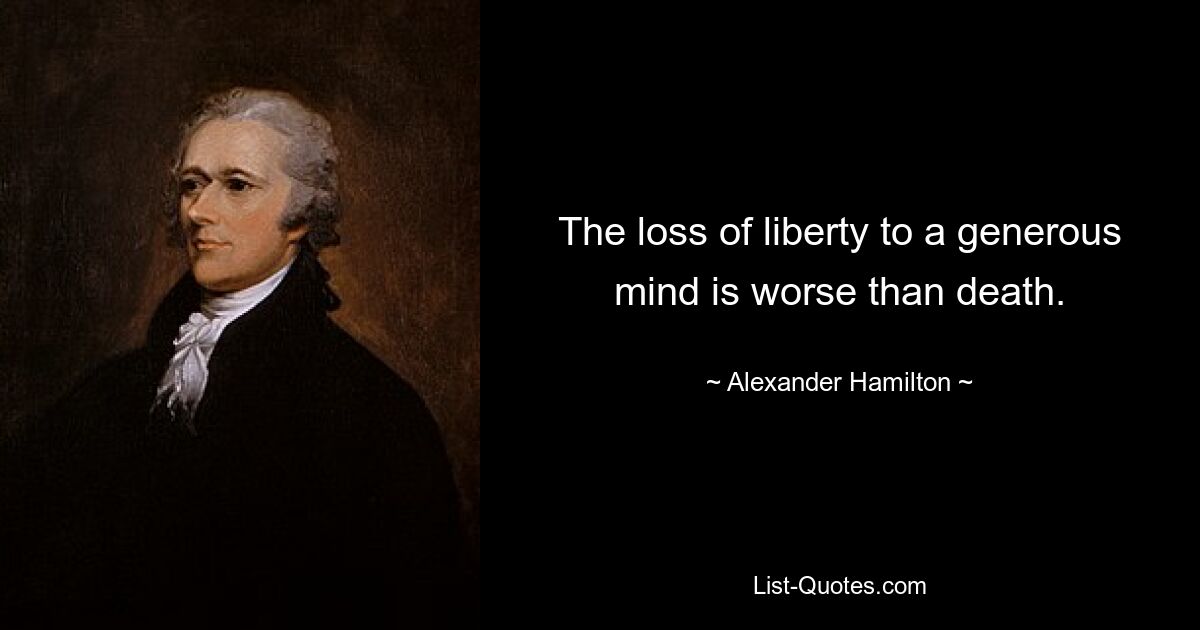 The loss of liberty to a generous mind is worse than death. — © Alexander Hamilton