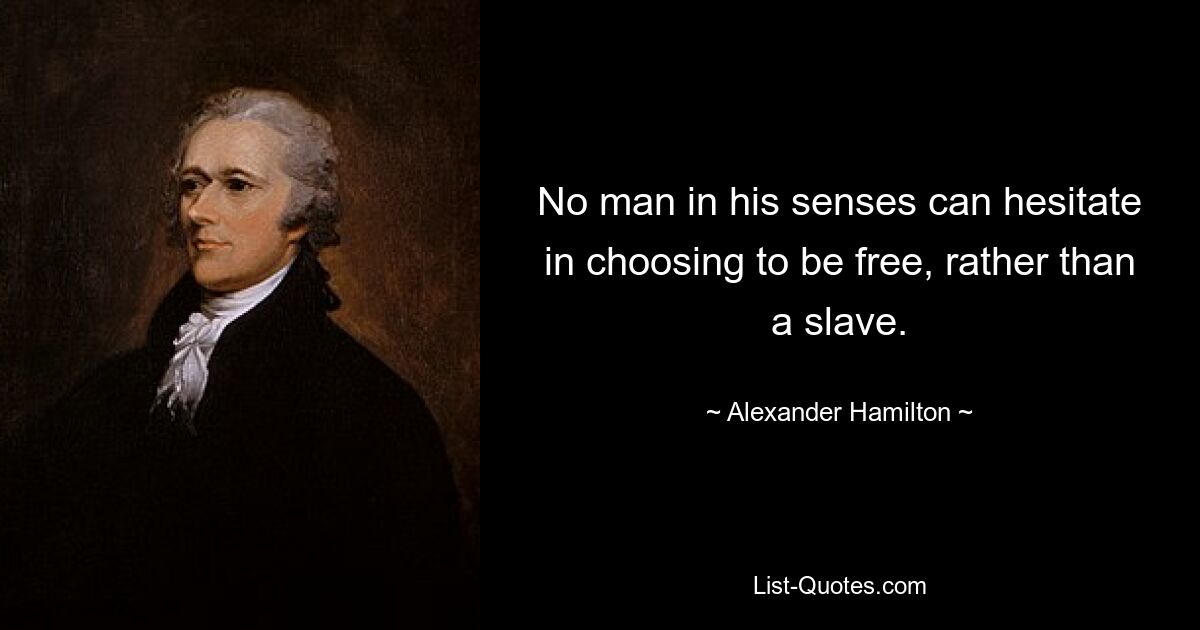 No man in his senses can hesitate in choosing to be free, rather than a slave. — © Alexander Hamilton