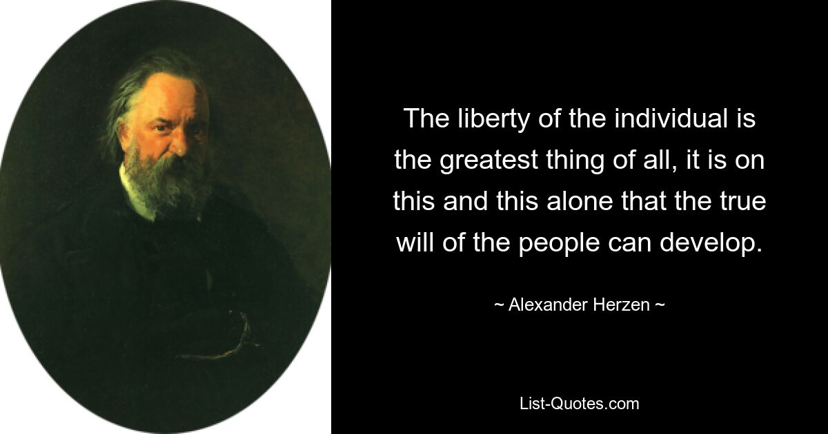 Свобода личности есть величайшая вещь из всех, именно на ней и только на этом может развиться истинная воля народа. — © Александр Герцен 