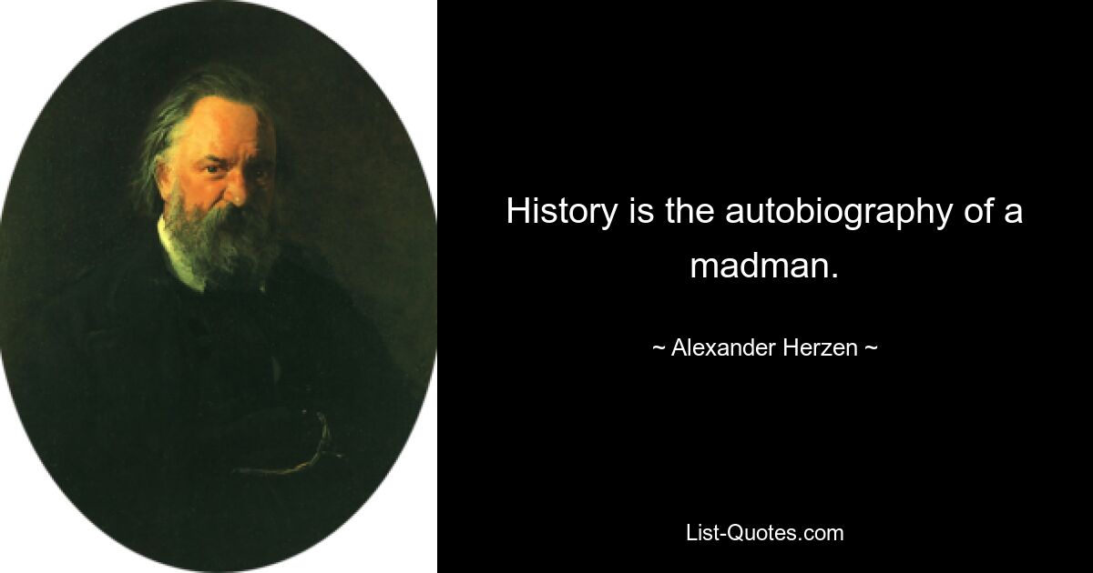 History is the autobiography of a madman. — © Alexander Herzen