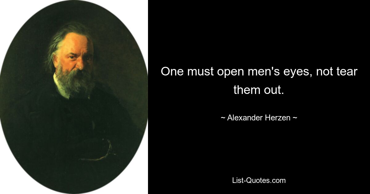 One must open men's eyes, not tear them out. — © Alexander Herzen