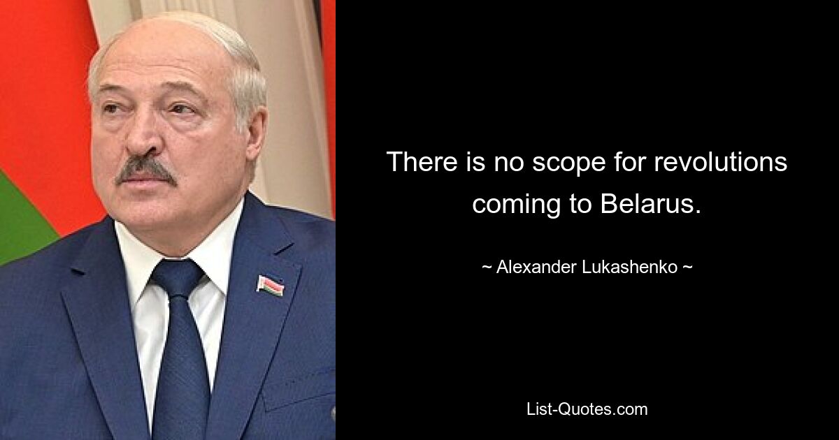 There is no scope for revolutions coming to Belarus. — © Alexander Lukashenko