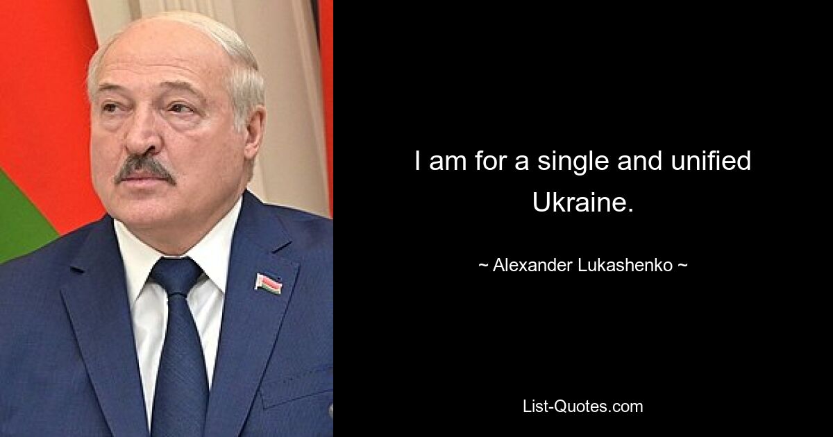 I am for a single and unified Ukraine. — © Alexander Lukashenko