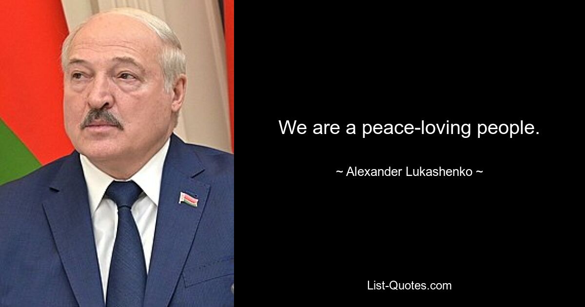 We are a peace-loving people. — © Alexander Lukashenko