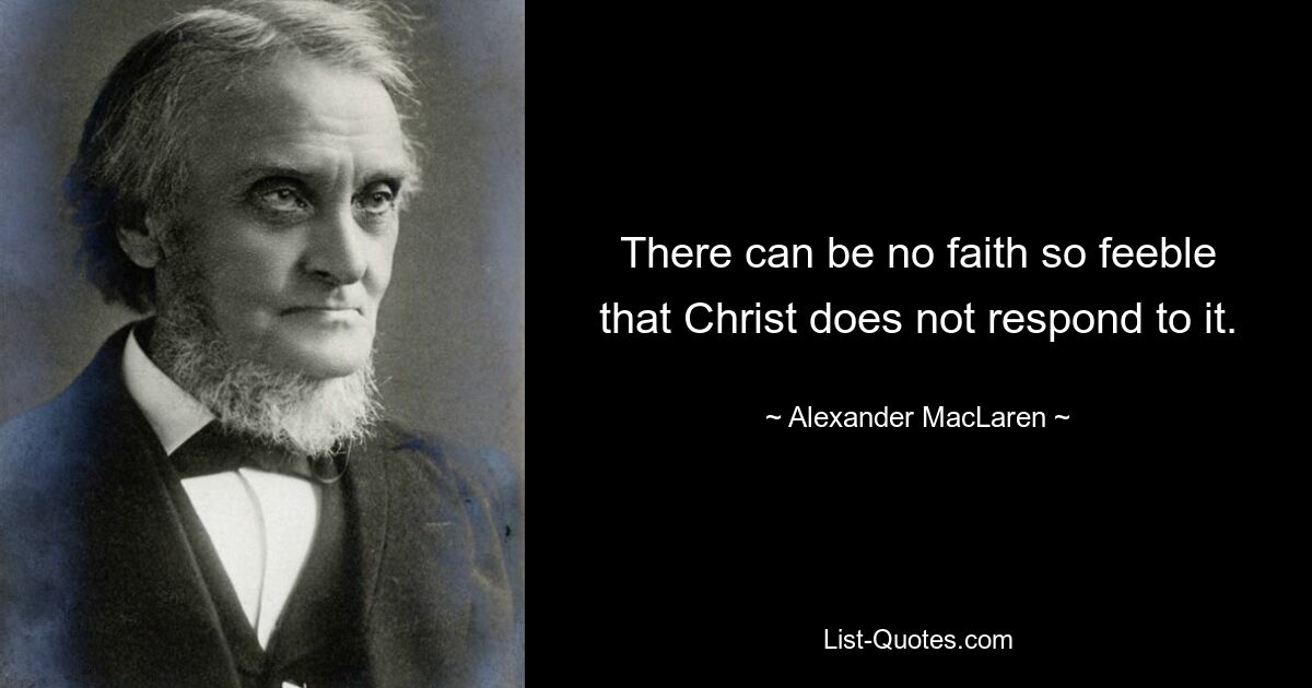 Не может быть веры настолько слабой, чтобы Христос не ответил на нее. — © Александр Макларен