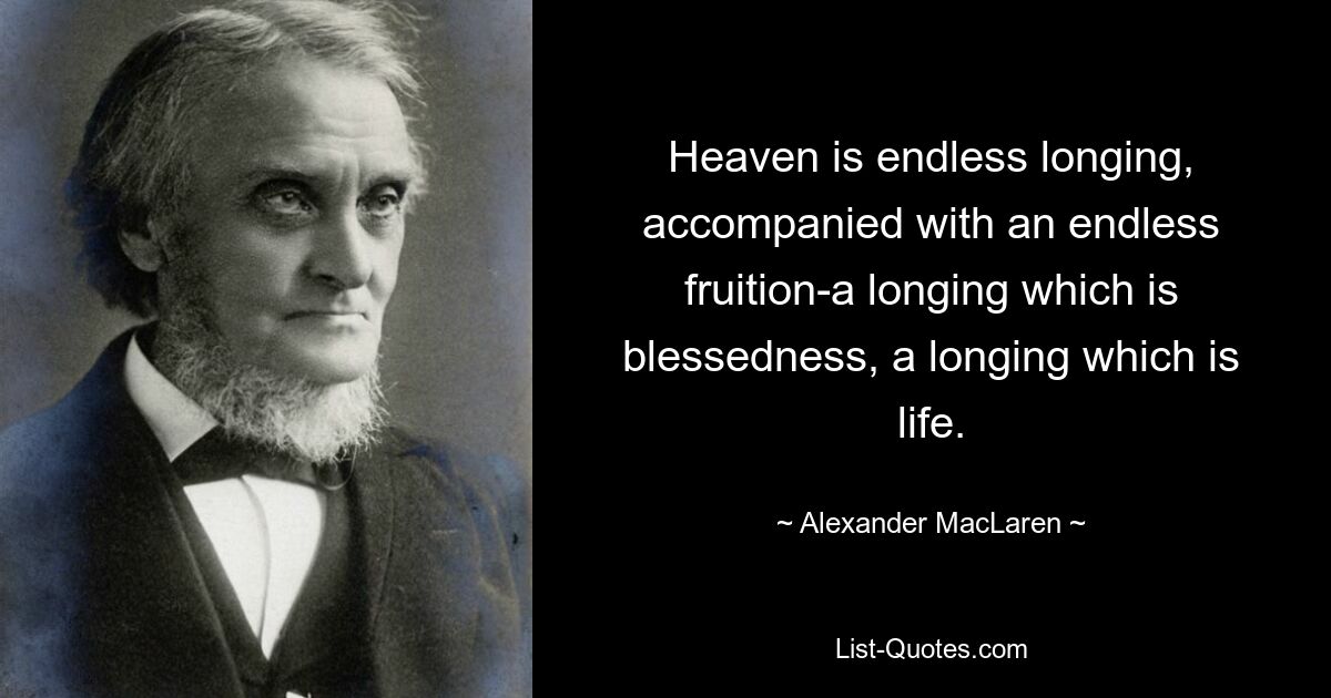 Heaven is endless longing, accompanied with an endless fruition-a longing which is blessedness, a longing which is life. — © Alexander MacLaren